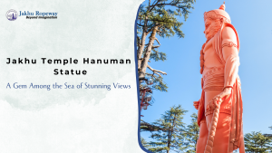 Jakhu Temple Hanuman Statue A Gem Among the Sea of Stunning Views